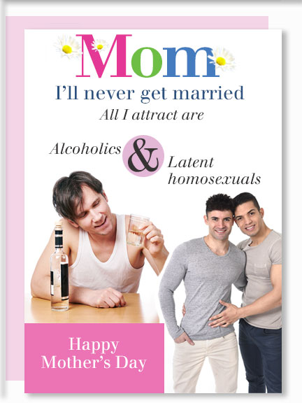 Mom, I'll never get married. All I attract are alcoholics and latent homosexuals.